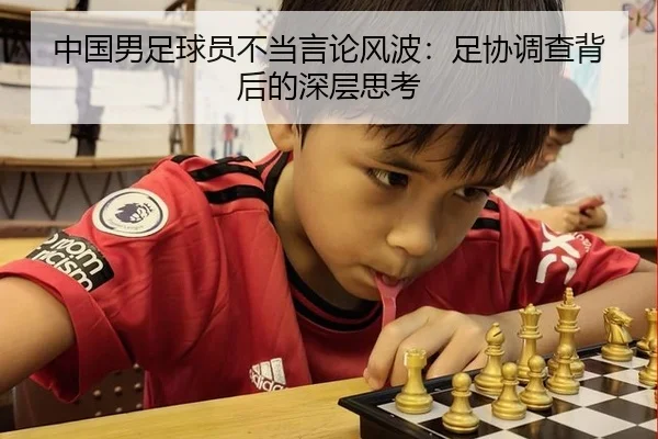 中国男足球员不当言论风波：足协调查背后的深层思考