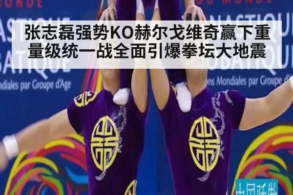 张志磊强势KO赫尔戈维奇赢下重量级统一战全面引爆拳坛大地震