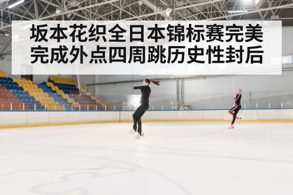 坂本花织全日本锦标赛完美完成外点四周跳历史性封后